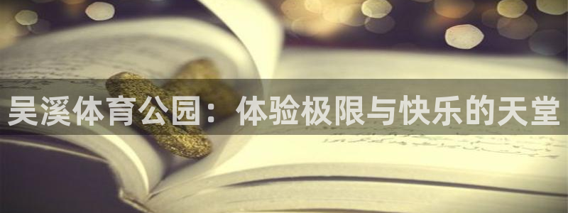 betway西汉姆联官网：吴溪体育公园：体验极限与快乐的天堂