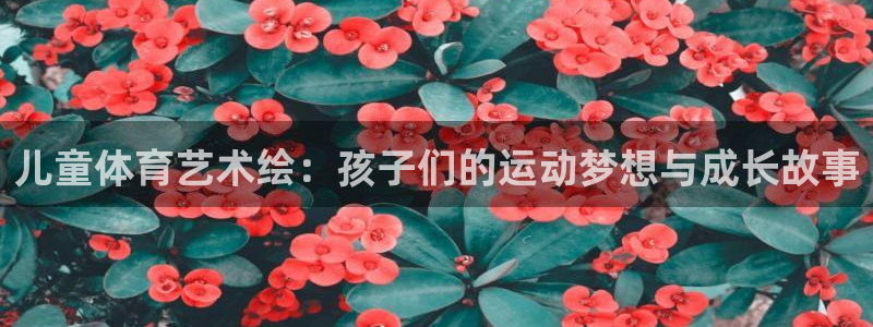 betway西汉姆联官网：儿童体育艺术绘：孩子们的运动梦想与成长故事
