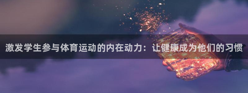 betway西汉姆官网：激发学生参与体育运动的内在动力：让健康成为他们的习惯