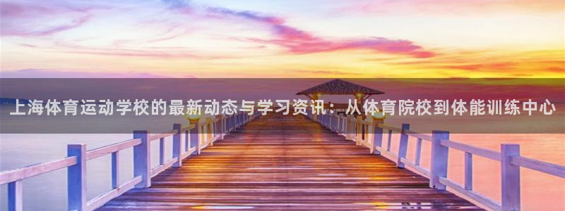 betway西汉姆官网：上海体育运动学校的最新动态与学习资讯：从体育院校到体能训练中心