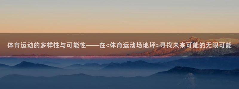betway西汉姆官网：体育运动的多样性与可能性——在<体育运动场地坪>寻找未来可能的无限可能