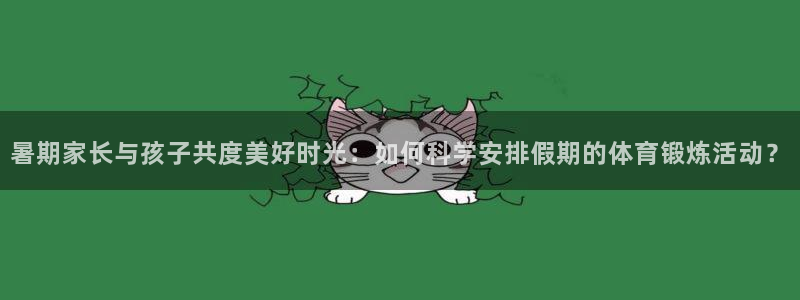 betway西汉姆：暑期家长与孩子共度美好时光：如何科学安排假期的体育锻炼活动？