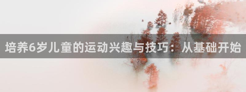 betway西汉姆：培养6岁儿童的运动兴趣与技巧：从基础开始