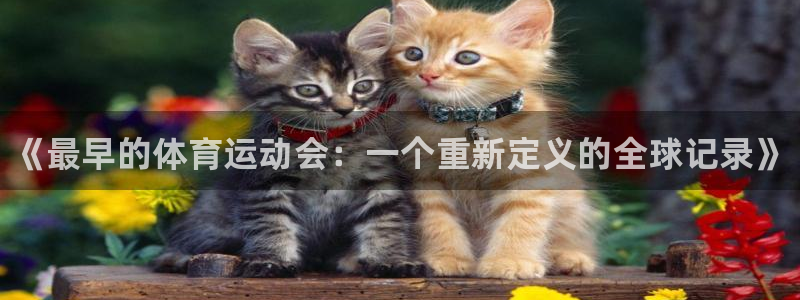 betway西汉姆官网：《最早的体育运动会：一个重新定义的全球记录》