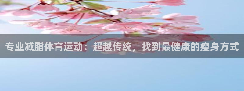 betway西汉姆联：专业减脂体育运动：超越传统，找到最健康的瘦身方式
