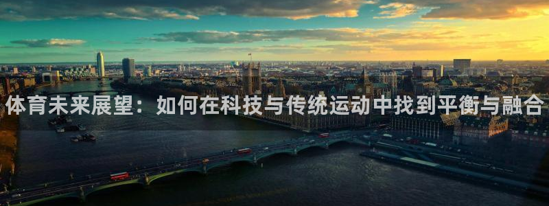 betway西汉姆：体育未来展望：如何在科技与传统运动中找到平衡与融合