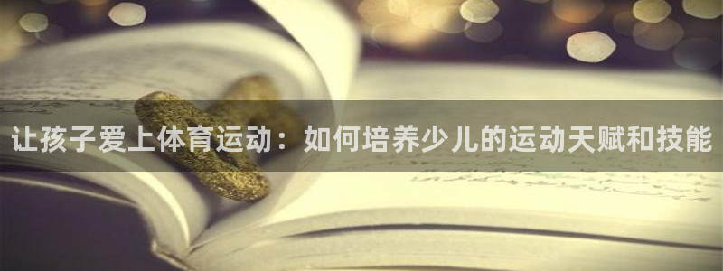betway西汉姆：让孩子爱上体育运动：如何培养少儿的运动天赋和技能