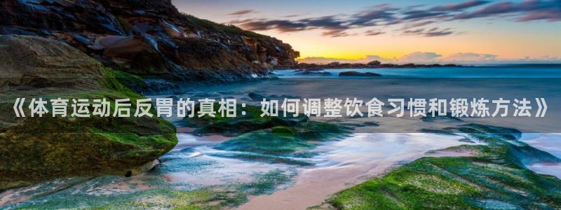 betway西汉姆：《体育运动后反胃的真相：如何调整饮食习惯和锻炼方法》
