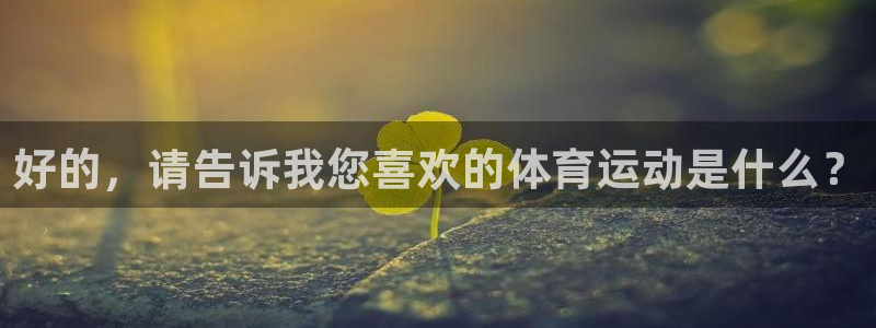 必威betway西汉姆联：好的，请告诉我您喜欢的体育运动是什么？