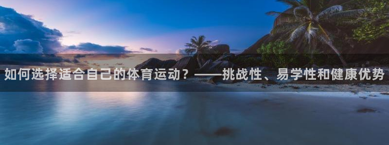 betway西汉姆：如何选择适合自己的体育运动？——挑战性、易学性和健康优势