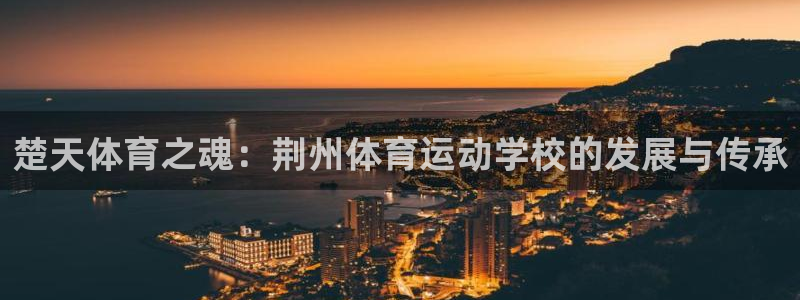 betway西汉姆：楚天体育之魂：荆州体育运动学校的发展与传承