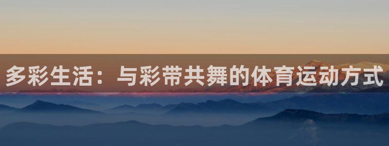 betway西汉姆：多彩生活：与彩带共舞的体育运动方式