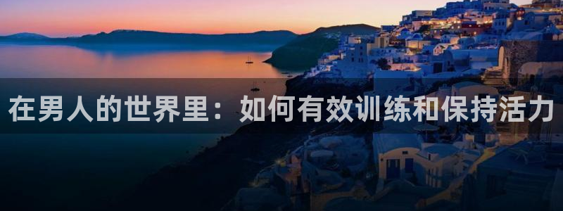 betway西汉姆联官网：在男人的世界里：如何有效训练和保持活力