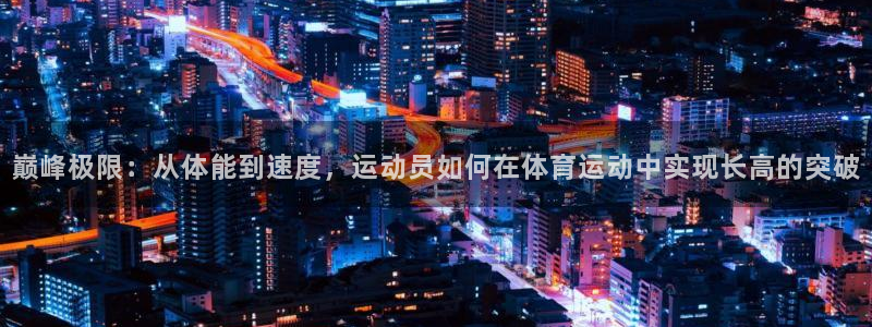 betway西汉姆官网：巅峰极限：从体能到速度，运动员如何在体育运动中实现长高的突破